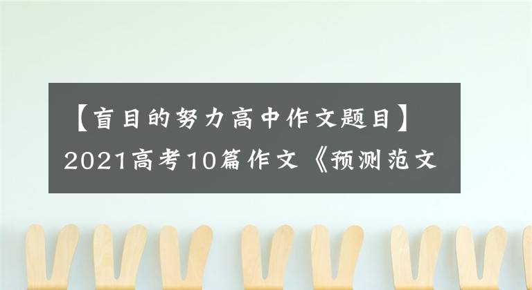 【盲目的努力高中作文题目】2021高考10篇作文《预测范文》:知己知彼才能百战百胜。
