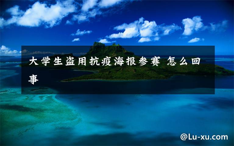 大学生盗用抗疫海报参赛 怎么回事