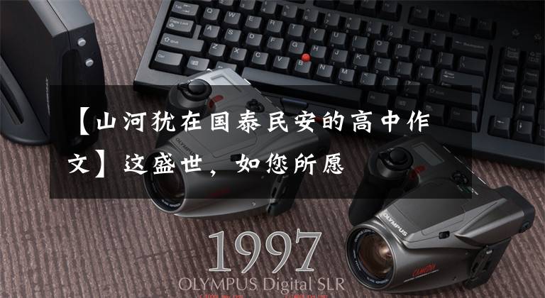 【山河犹在国泰民安的高中作文】这盛世，如您所愿
