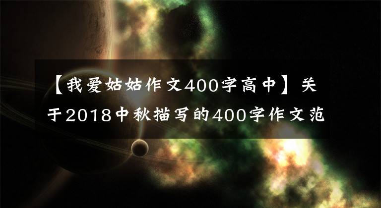 【我爱姑姑作文400字高中】关于2018中秋描写的400字作文范文适合小学生三四年级学习！