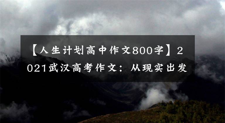【人生计划高中作文800字】2021武汉高考作文：从现实出发规划自己的人生
