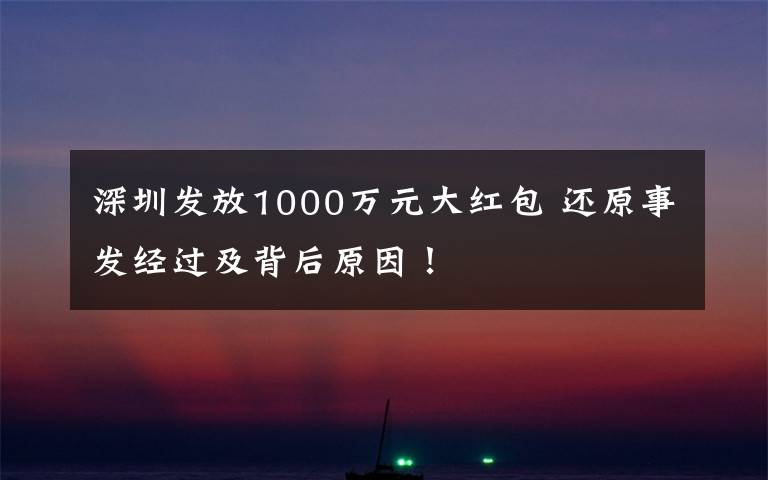 深圳发放1000万元大红包 还原事发经过及背后原因！