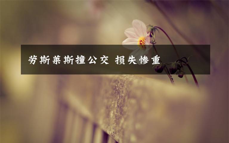 劳斯莱斯撞公交 损失惨重