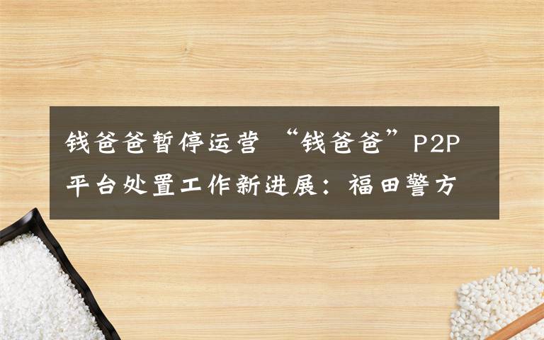 钱爸爸暂停运营 “钱爸爸”P2P平台处置工作新进展：福田警方已开通网上登记平台 投资人请抓紧提交材料