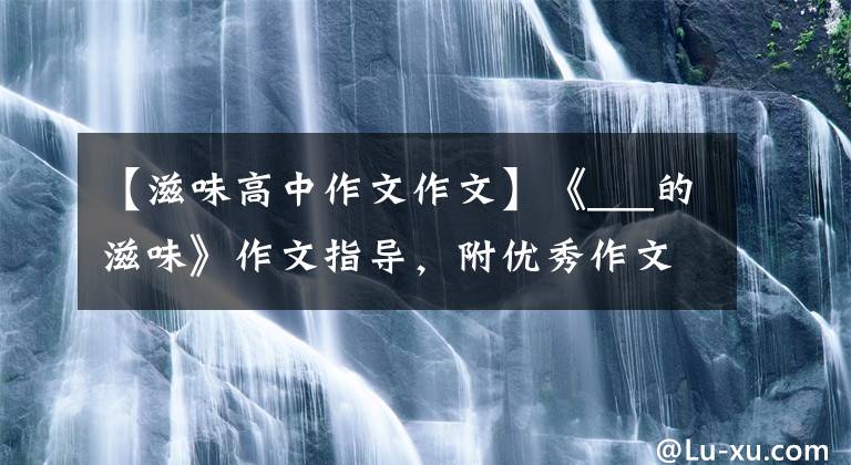 【滋味高中作文作文】《___的滋味》作文指导，附优秀作文