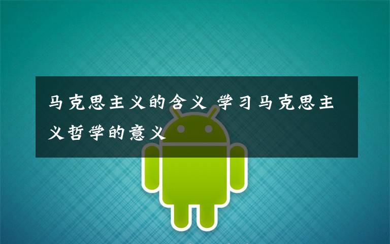 马克思主义的含义 学习马克思主义哲学的意义