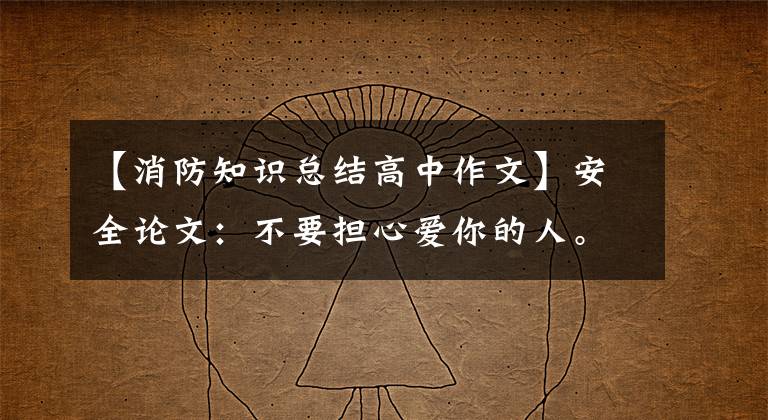 【消防知识总结高中作文】安全论文：不要担心爱你的人。