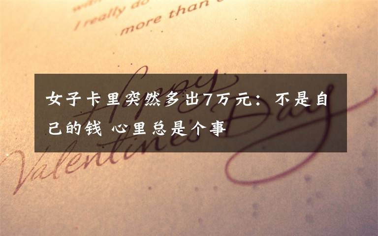 女子卡里突然多出7万元：不是自己的钱 心里总是个事