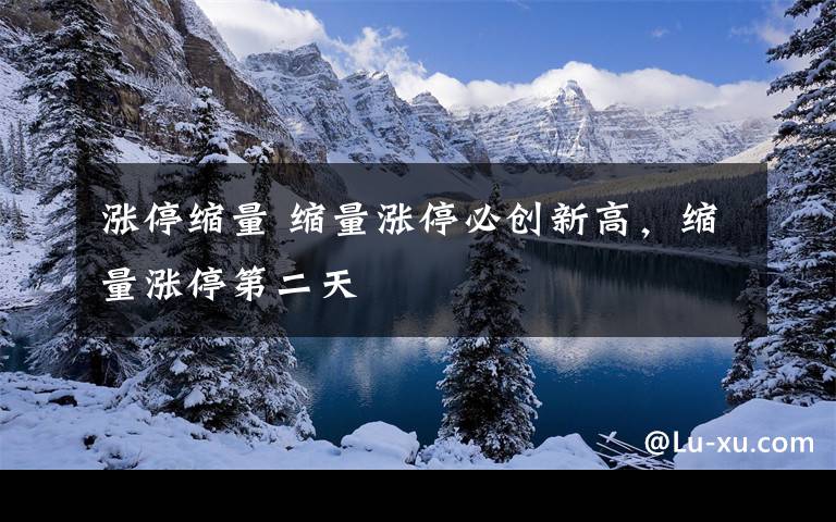 涨停缩量 缩量涨停必创新高，缩量涨停第二天