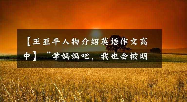 【王亚平人物介绍英语作文高中】“学妈妈吧，我也会被明星——宇航员王亚平和女儿”中国画创作打动。