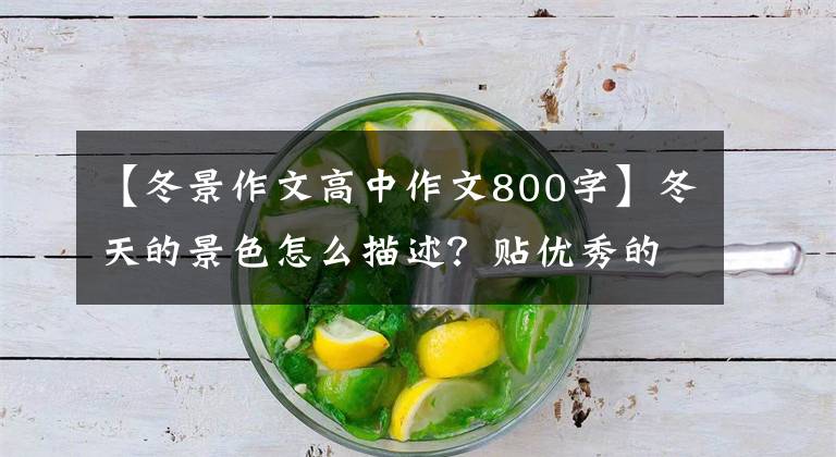 【冬景作文高中作文800字】冬天的景色怎么描述？贴优秀的作文