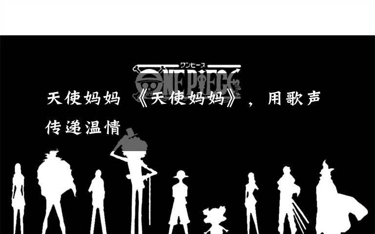 天使妈妈 《天使妈妈》，用歌声传递温情