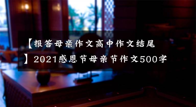 【报答母亲作文高中作文结尾】2021感恩节母亲节作文500字