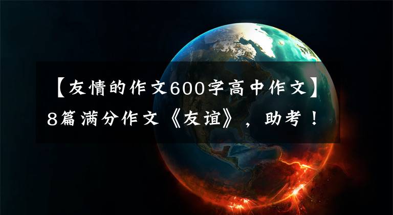 【友情的作文600字高中作文】8篇满分作文《友谊》，助考！