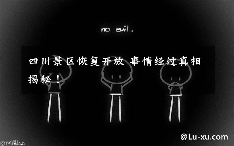 四川景区恢复开放 事情经过真相揭秘！