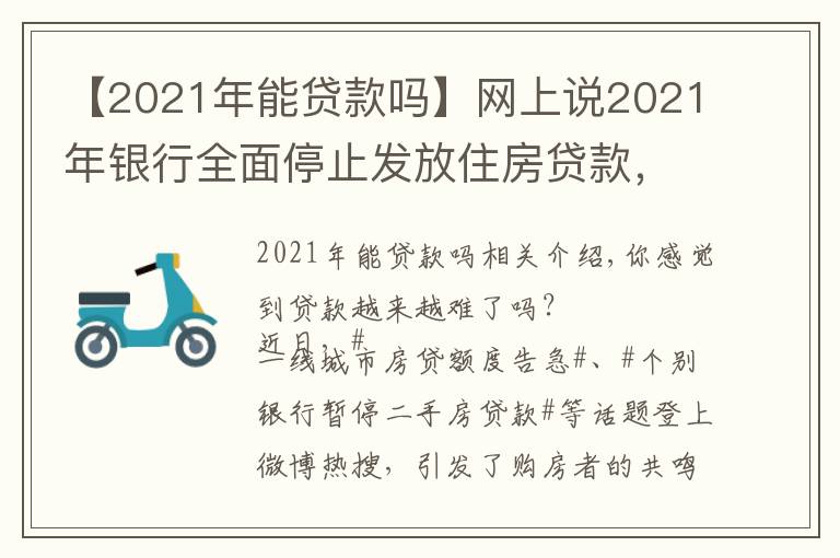 【2021年能贷款吗】网上说2021年银行全面停止发放住房贷款，是真的吗？