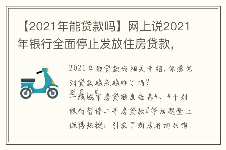 【2021年能贷款吗】网上说2021年银行全面停止发放住房贷款，是真的吗？