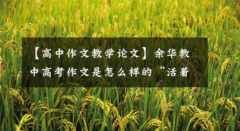 【高中作文教学论文】余华教中高考作文是怎么样的“活着”？
