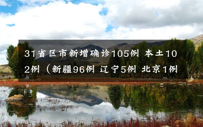31省区市新增确诊105例 本土102例（新疆96例 辽宁5例 北京1例）