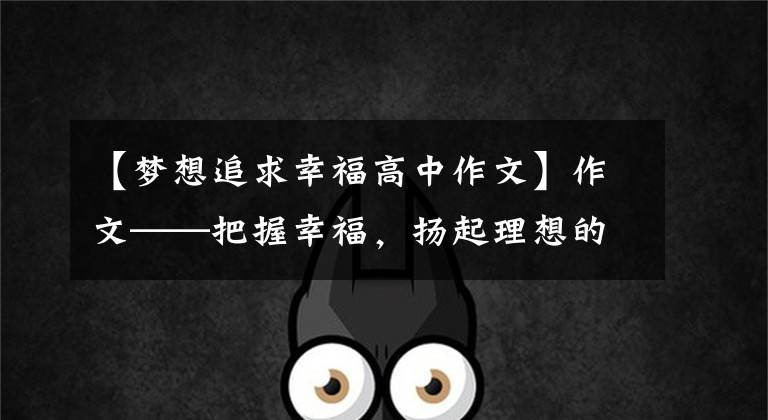 【梦想追求幸福高中作文】作文——把握幸福，扬起理想的风帆