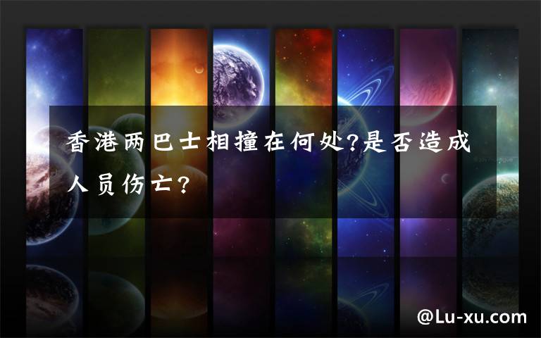 香港两巴士相撞在何处?是否造成人员伤亡?