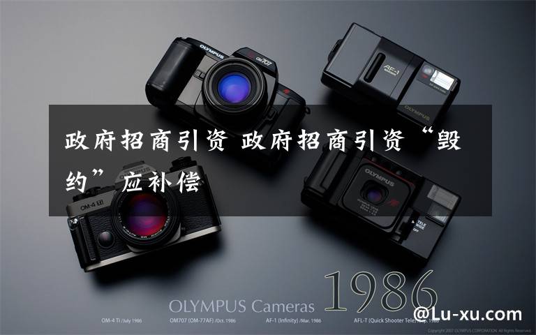 政府招商引资 政府招商引资“毁约”应补偿
