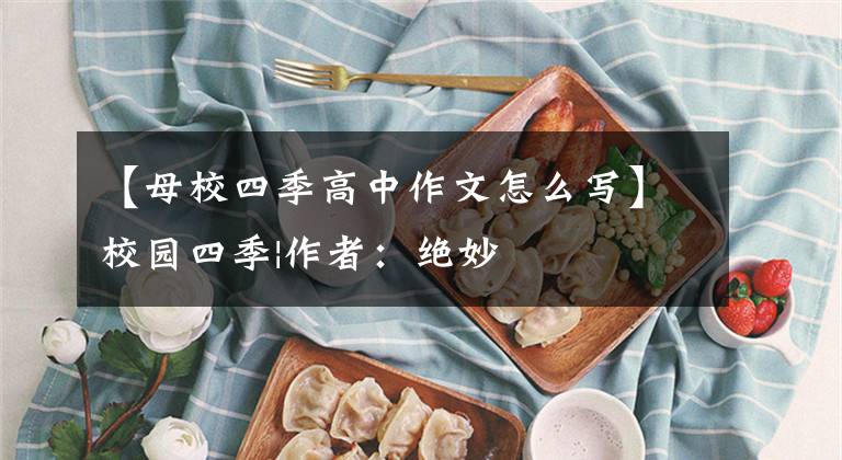 【母校四季高中作文怎么写】校园四季|作者：绝妙