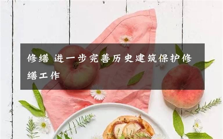 修缮 进一步完善历史建筑保护修缮工作