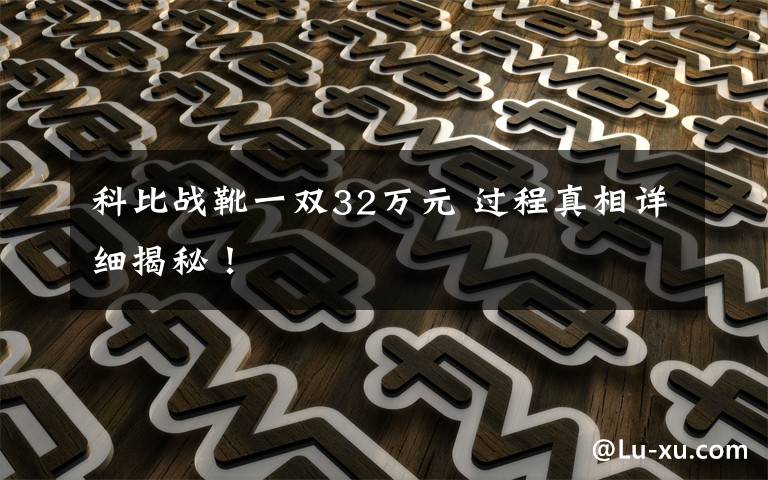 科比战靴一双32万元 过程真相详细揭秘！