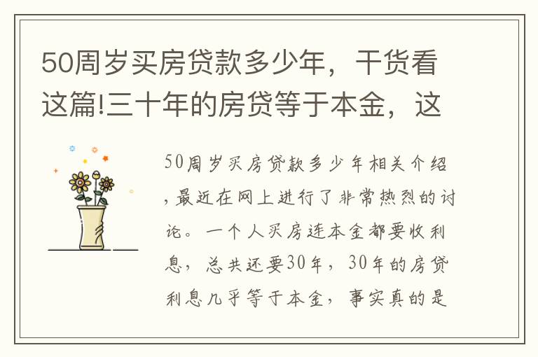 50周岁买房贷款多少年，干货看这篇!三十年的房贷等于本金，这是真的吗？