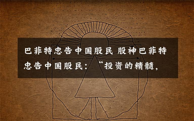 巴菲特忠告中国股民 股神巴菲特忠告中国股民：“投资的精髓，要看企业本身"