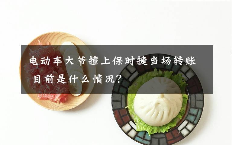 电动车大爷撞上保时捷当场转账 目前是什么情况？