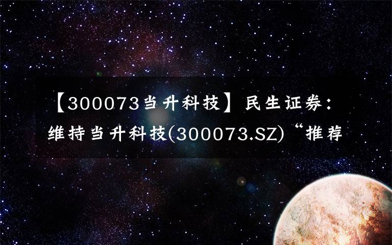 【300073当升科技】民生证券：维持当升科技(300073.SZ)“推荐”评级，盈利保持稳定，超额利润分配激励员工