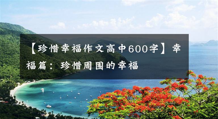 【珍惜幸福作文高中600字】幸福篇：珍惜周围的幸福