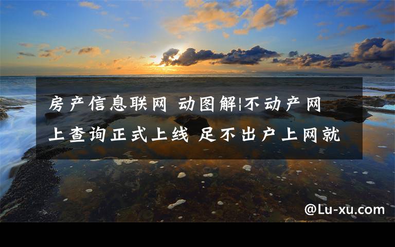 房产信息联网 动图解|不动产网上查询正式上线 足不出户上网就能查自己房屋信息