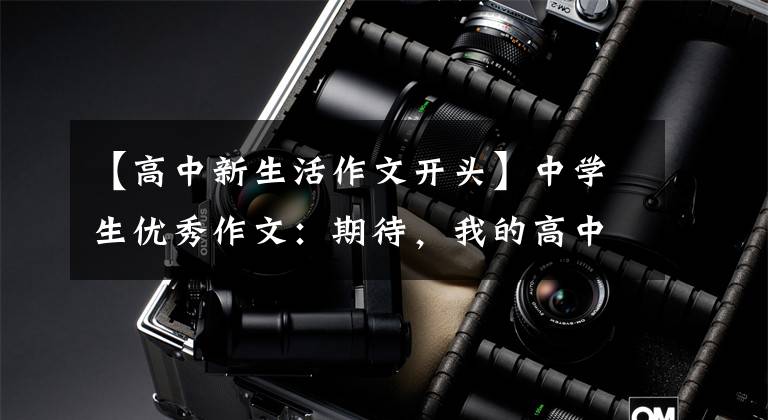 【高中新生活作文开头】中学生优秀作文：期待，我的高中生活