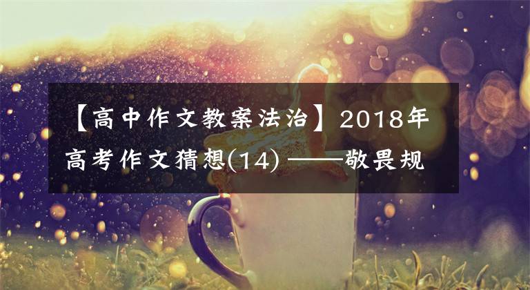 【高中作文教案法治】2018年高考作文猜想(14) ——敬畏规则，需要法治思维