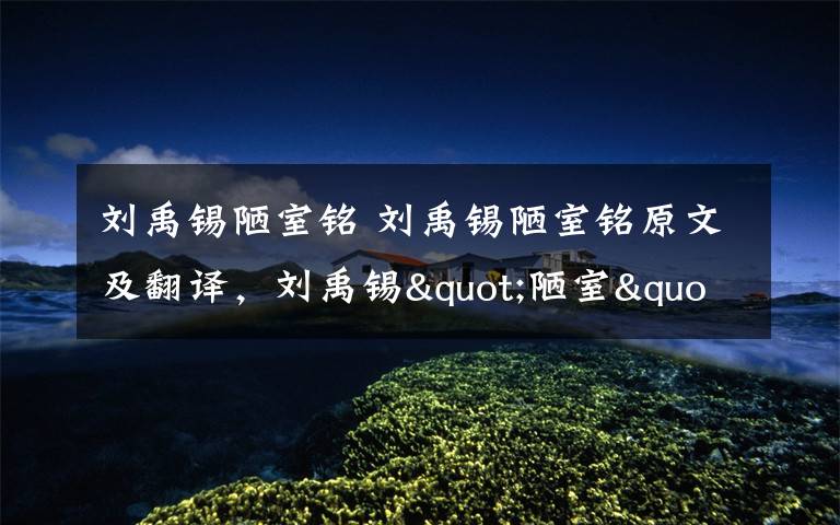 刘禹锡陋室铭 刘禹锡陋室铭原文及翻译，刘禹锡"陋室"并不陋其实是豪宅