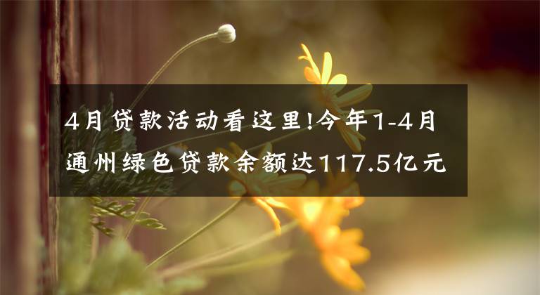 4月贷款活动看这里!今年1-4月通州绿色贷款余额达117.5亿元