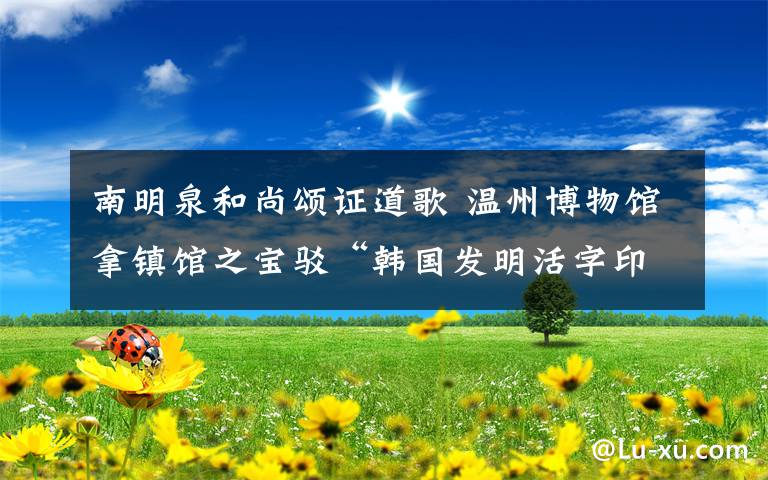 南明泉和尚颂证道歌 温州博物馆拿镇馆之宝驳“韩国发明活字印刷”