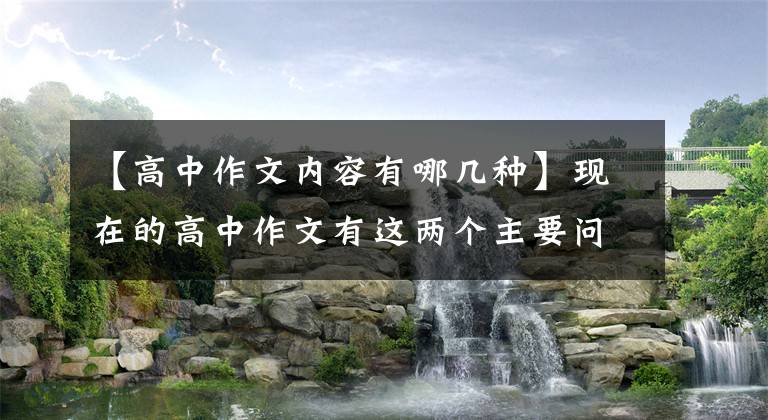 【高中作文内容有哪几种】现在的高中作文有这两个主要问题