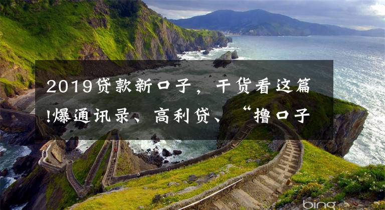 2019贷款新口子，干货看这篇!爆通讯录、高利贷、“撸口子”，现金贷乱象何时休