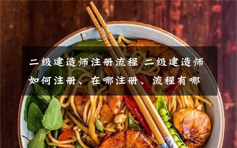 二级建造师注册流程 二级建造师如何注册、在哪注册、流程有哪些？