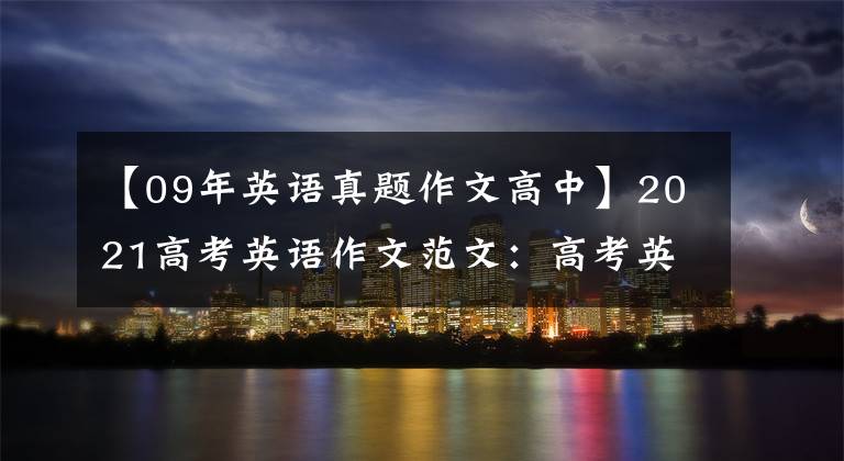 【09年英语真题作文高中】2021高考英语作文范文：高考英语优秀作文范文精选20篇