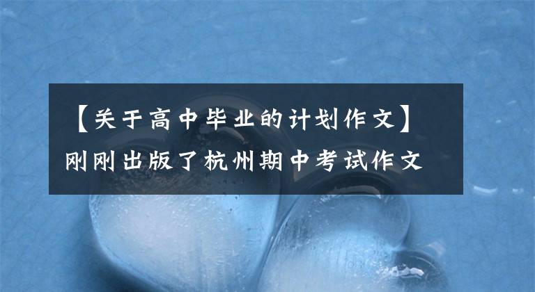 【关于高中毕业的计划作文】刚刚出版了杭州期中考试作文