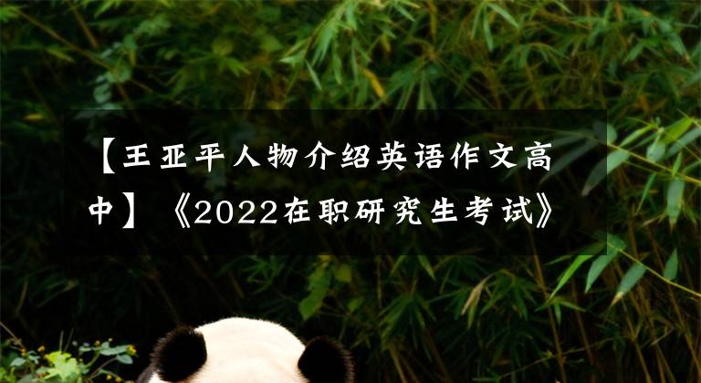 【王亚平人物介绍英语作文高中】《2022在职研究生考试》管理类综合-中文作文论论文素材的人物群像