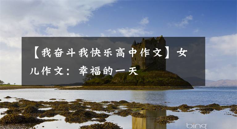 【我奋斗我快乐高中作文】女儿作文：幸福的一天