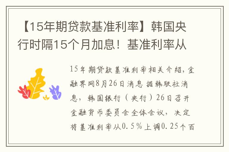 【15年期贷款基准利率】韩国央行时隔15个月加息！基准利率从0.5%上调至0.75%