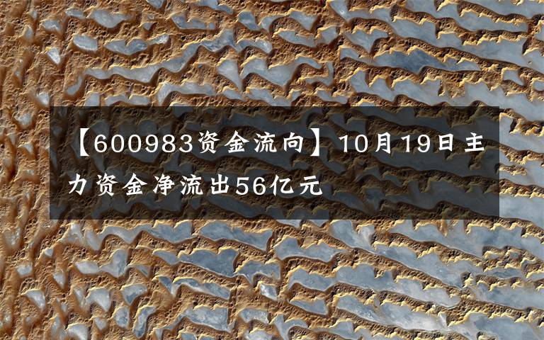 【600983资金流向】10月19日主力资金净流出56亿元
