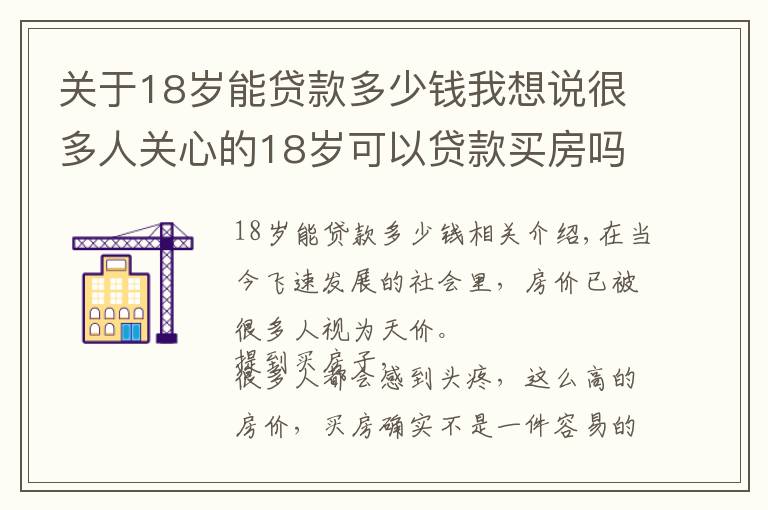 关于18岁能贷款多少钱我想说很多人关心的18岁可以贷款买房吗？怎么找渠道？